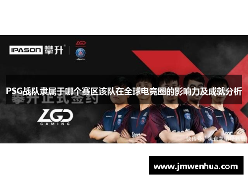 PSG战队隶属于哪个赛区该队在全球电竞圈的影响力及成就分析