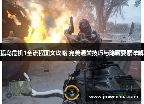 孤岛危机1全流程图文攻略 完美通关技巧与隐藏要素详解